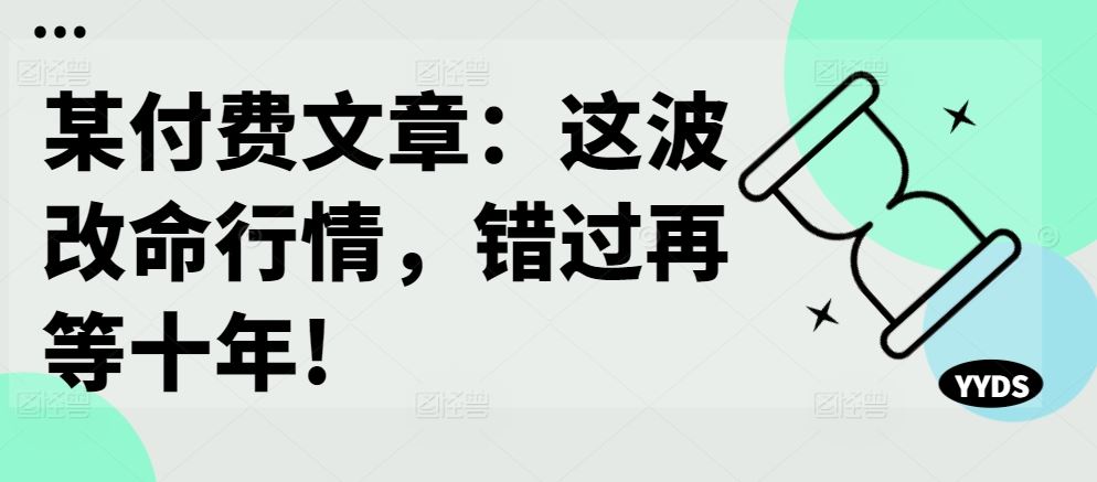 某付费文章：这波改命行情，错过再等十年!-致富学堂