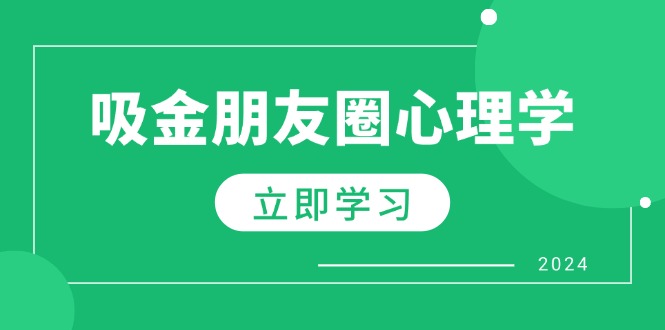 （12899期）朋友圈吸金心理学：揭秘心理学原理，增加业绩，打造个人IP与行业权威-致富学堂