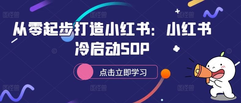 从零起步打造小红书：小红书冷启动SOP-致富学堂