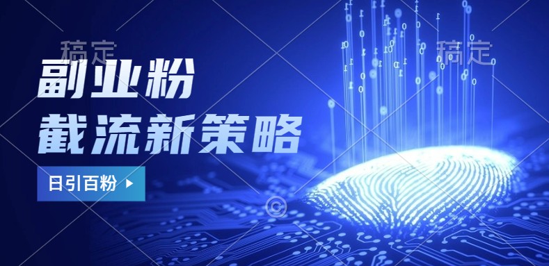 副业粉截流玩法与更新，不废号， 不封号。日引100+-致富学堂