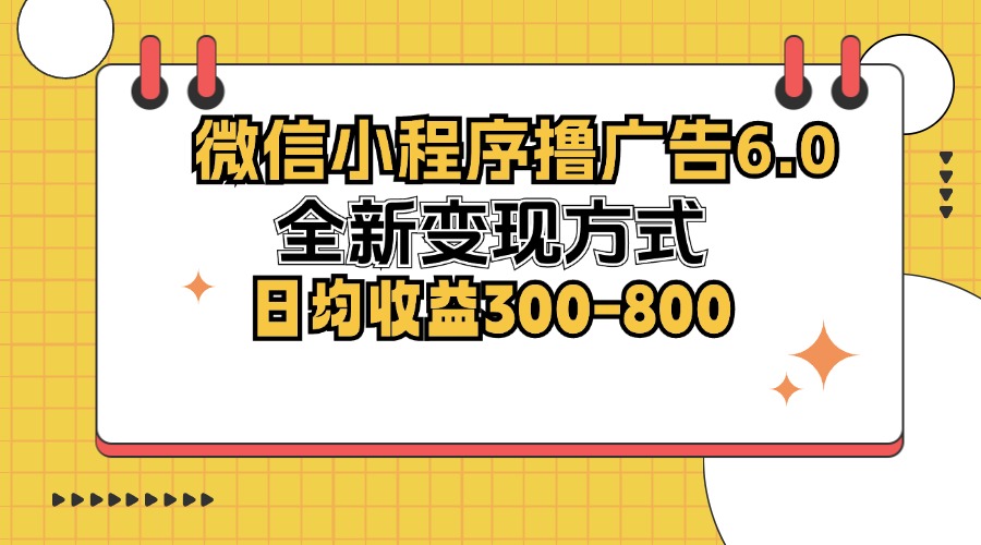 （12935期）微信小程序撸广告6.0，全新变现方式，日均收益300-800-致富学堂