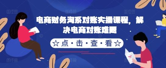 电商财务淘系对账实操课程，解决电商对账难题-致富学堂