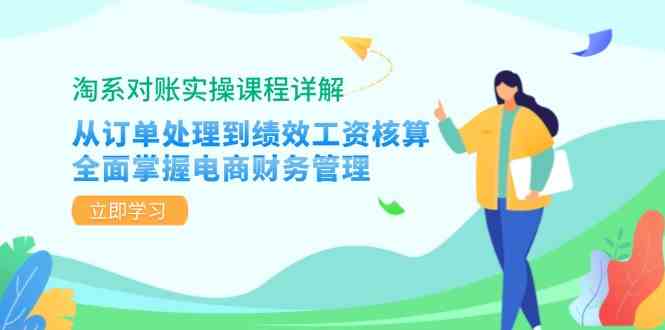 淘系对账实操课程详解：从订单处理到绩效工资核算，全面掌握电商财务管理-致富学堂