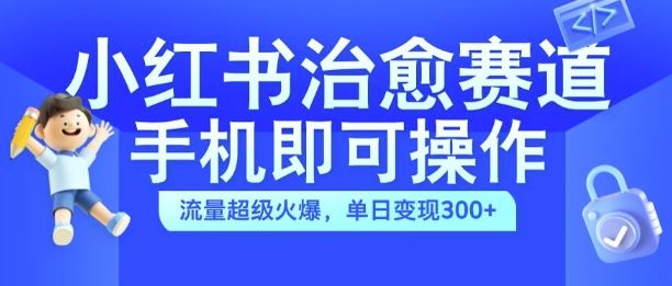 小红书治愈视频赛道，手机即可操作，流量超级火爆，单日变现300+【揭秘】-致富学堂