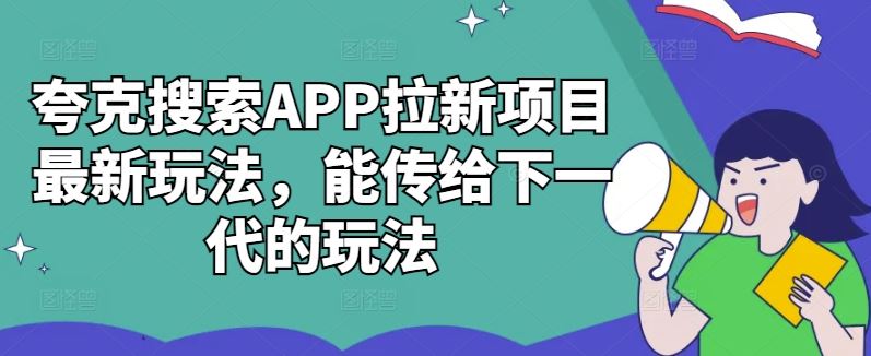 夸克搜索APP拉新项目最新玩法，能传给下一代的玩法-致富学堂