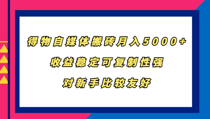 得物自媒体搬砖，月入5000+，收益稳定可复制性强，对新手比较友好-致富学堂