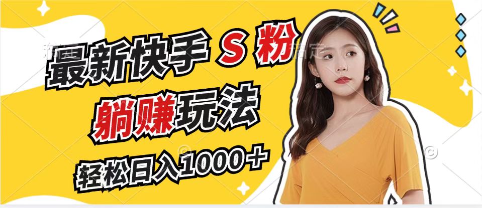 （12978期）最新快手S粉赛道，简单无脑拉爆流量躺赚玩法，轻松日入1000＋-致富学堂