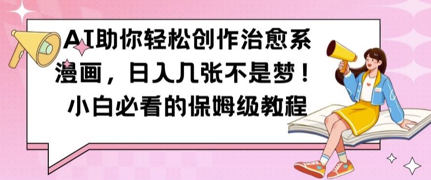 AI助你轻松创作治愈系漫画，日入几张不是梦，小白必看的保姆级教程【揭秘】-致富学堂