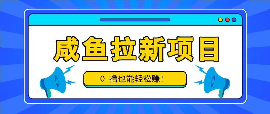 咸鱼拉新项目，拉新一单6-9元，0撸也能轻松赚，白撸几十几百！-致富学堂