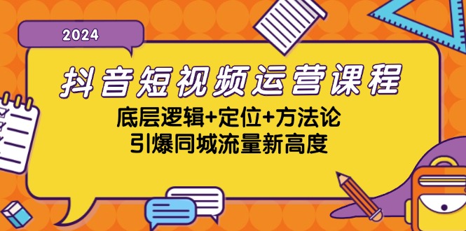抖音短视频运营课程，底层逻辑+定位+方法论，引爆同城流量新高度-致富学堂