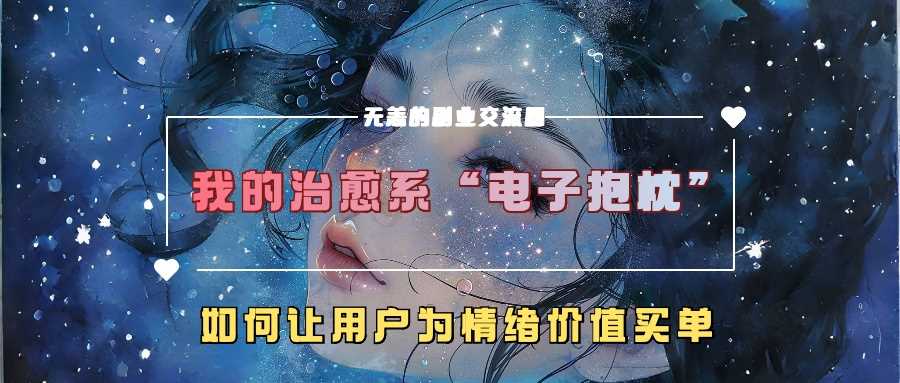 我的治愈系“电子抱枕”，如何让用户为情绪价值买单【揭秘】-致富学堂