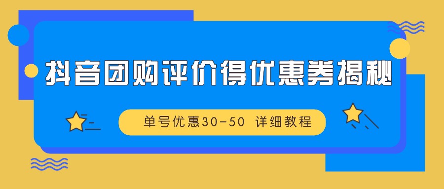 抖音团购评价得优惠券揭秘 单号优惠30-50 详细教程-致富学堂