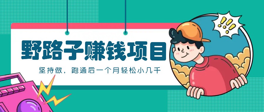 一个人就能操作的野路子赚钱项目，零成本零门槛坚持做，跑通后一个月小几千！-致富学堂