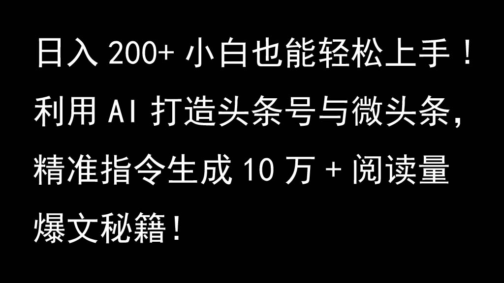 利用AI打造头条号与微头条，精准指令生成10万+阅读量爆文秘籍！日入200+小白也能轻…-致富学堂
