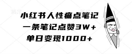 小红书人性痛点笔记，一条笔记点赞3W+，单日变现1k-致富学堂