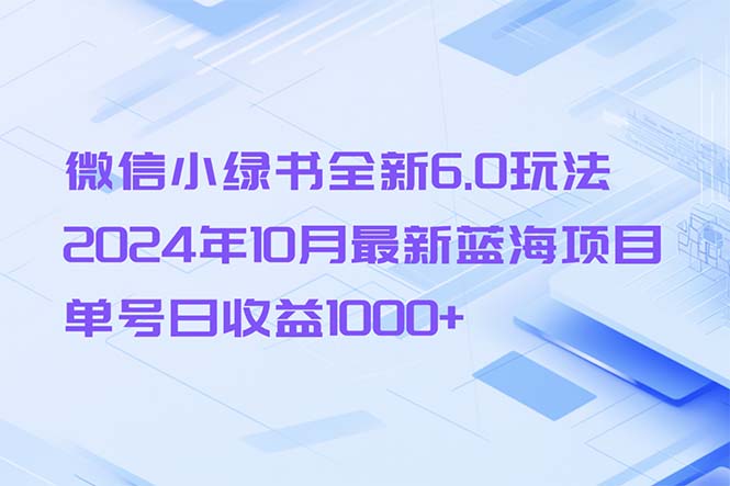 （13052期）微信小绿书全新6.0玩法，2024年10月最新蓝海项目，单号日收益1000+-致富学堂