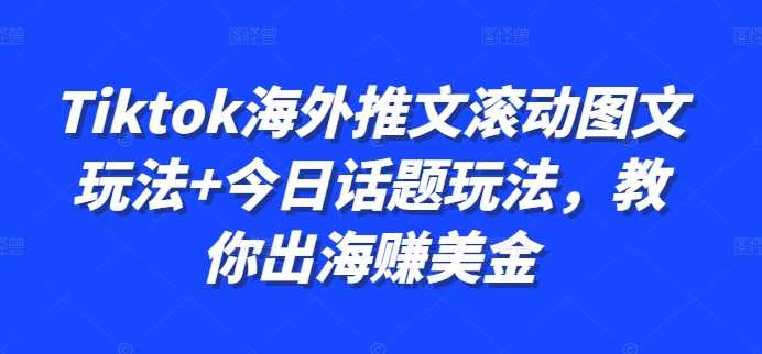 Tiktok海外推文滚动图文玩法+今日话题玩法，教你出海赚美金-致富学堂