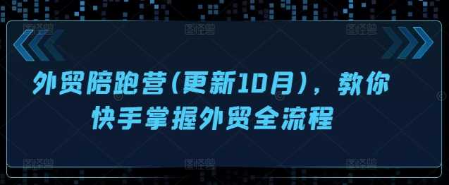 外贸陪跑营(更新10月)，教你快手掌握外贸全流程-致富学堂