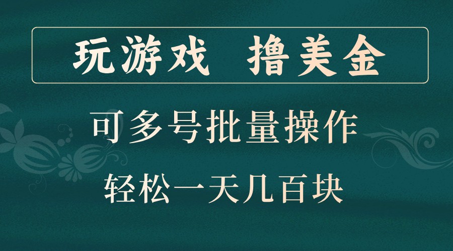 玩游戏撸美金，可多号批量操作，边玩边赚钱，一天几百块轻轻松松！-致富学堂
