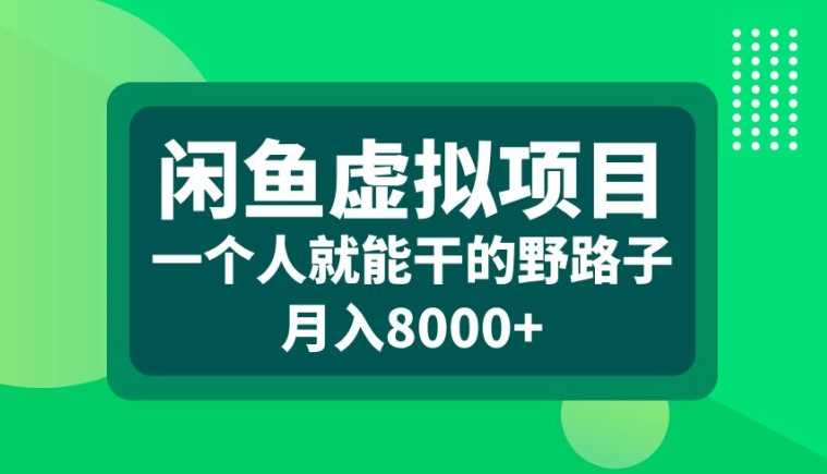 闲鱼虚拟项目，一个人就可以干的野路子，月入8000+【揭秘】-致富学堂