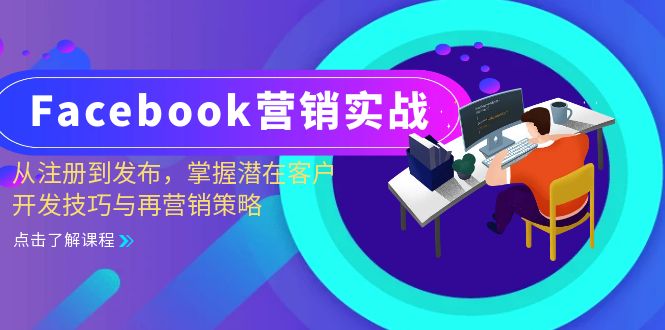（13081期）Facebook-营销实战：从注册到发布，掌握潜在客户开发技巧与再营销策略-致富学堂