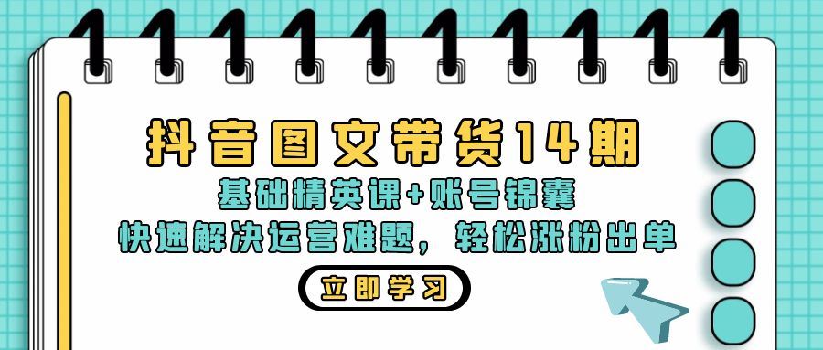 （13107期）抖音 图文带货14期：基础精英课+账号锦囊，快速解决运营难题 轻松涨粉出单-致富学堂