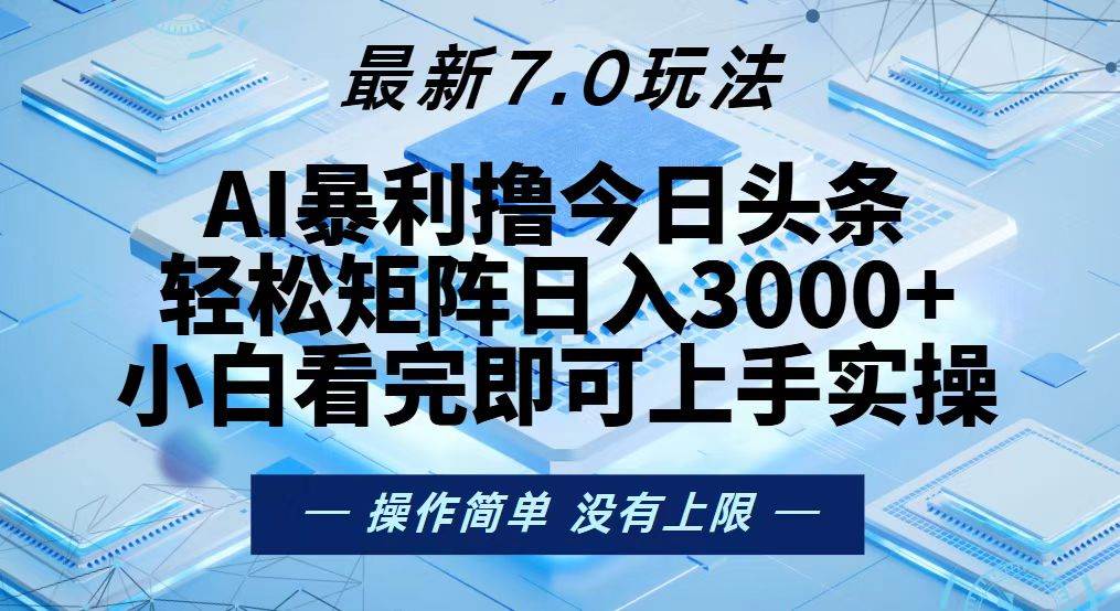 （13125期）今日头条最新7.0玩法，轻松矩阵日入3000+-致富学堂