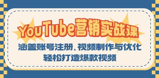 （13128期）YouTube-营销实战课：涵盖账号注册、视频制作与优化，轻松打造爆款视频-致富学堂