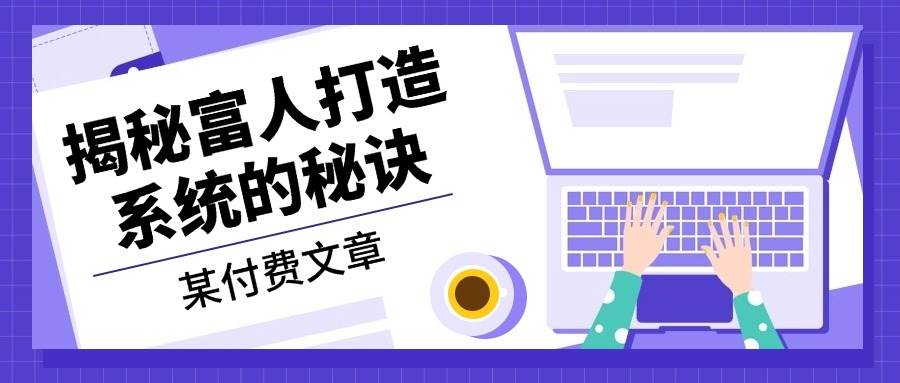 （13129期）某付费文章：《揭秘富人打造系统的秘诀》-致富学堂