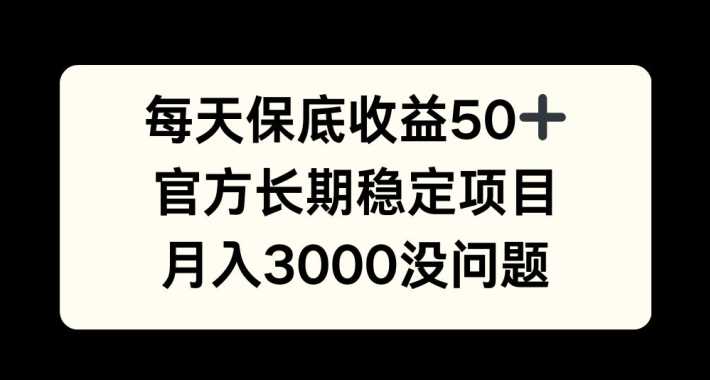 每天收益保底50+，官方长期稳定项目，月入3000没问题【揭秘】-致富学堂