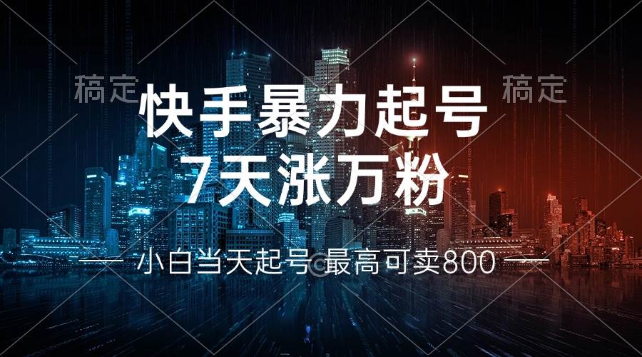 （13142期）快手暴力起号，7天涨万粉，小白当天起号 多种变现方式，账号回收，单月…-致富学堂