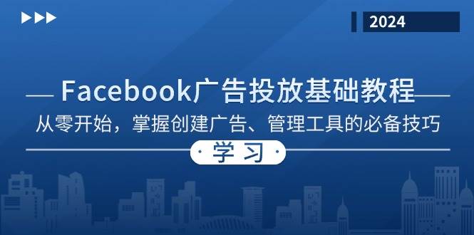（13148期）Facebook 广告投放基础教程：从零开始，掌握创建广告、管理工具的必备技巧-致富学堂