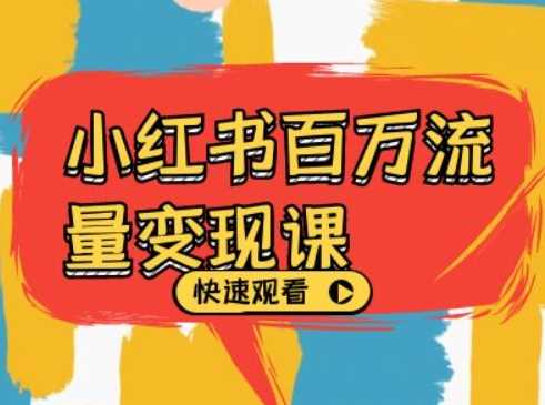 小红书百万流量变现课，小红书电商教程下载-致富学堂