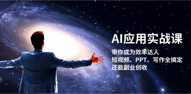 （13159期）AI应用实战课：带你成为效率达人！短视频、PPT、写作全搞定，还能副业创收-致富学堂