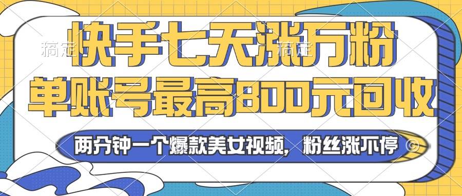 （13158期）2024年快手七天涨万粉，但账号最高800元回收。两分钟一个爆款美女视频-致富学堂