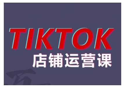 2024TikTok小店运营课程，帮助你解决东南亚跨境TK店铺运营五大常见问题-致富学堂