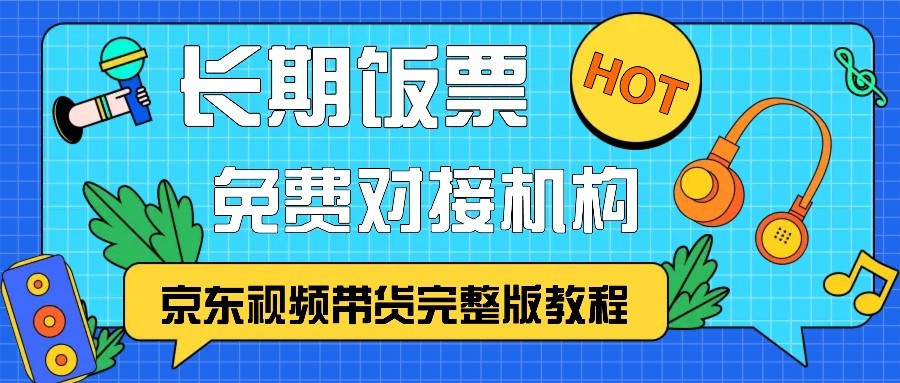 京东视频带货完整版教程，长期饭票、免费对接机构-致富学堂