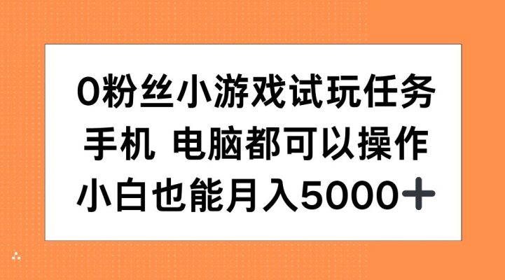 0粉丝小游戏试玩任务，手机电脑都可以操作，小白也能月入5000+【揭秘】-致富学堂