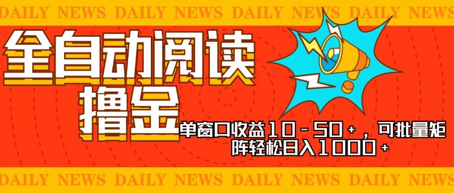 （13189期）全自动阅读撸金，单窗口收益10-50+，可批量矩阵轻松日入1000+，新手小…-致富学堂