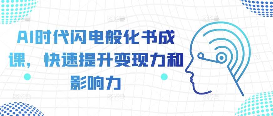 AI时代闪电般化书成课，快速提升变现力和影响力-致富学堂