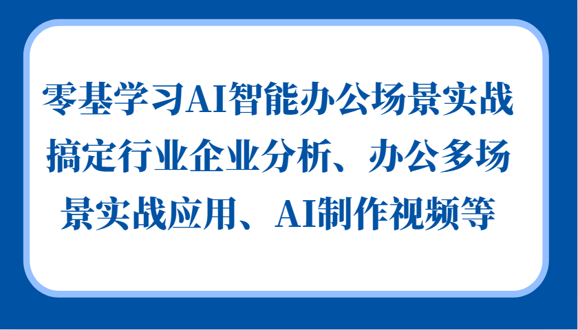 零基学习AI智能办公场景实战，搞定行业企业分析、办公多场景实战应用、AI制作视频等-致富学堂