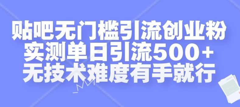 贴吧无门槛引流创业粉，实测单日引流500+，无技术难度有手就行【揭秘】-致富学堂