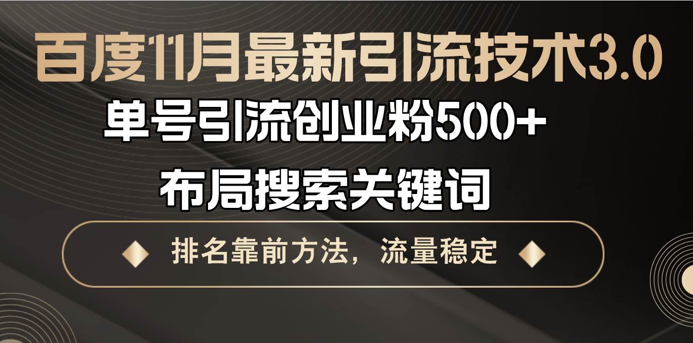 （13212期）百度11月最新引流技术3.0,单号引流创业粉500+，布局搜索关键词，排名靠…-致富学堂