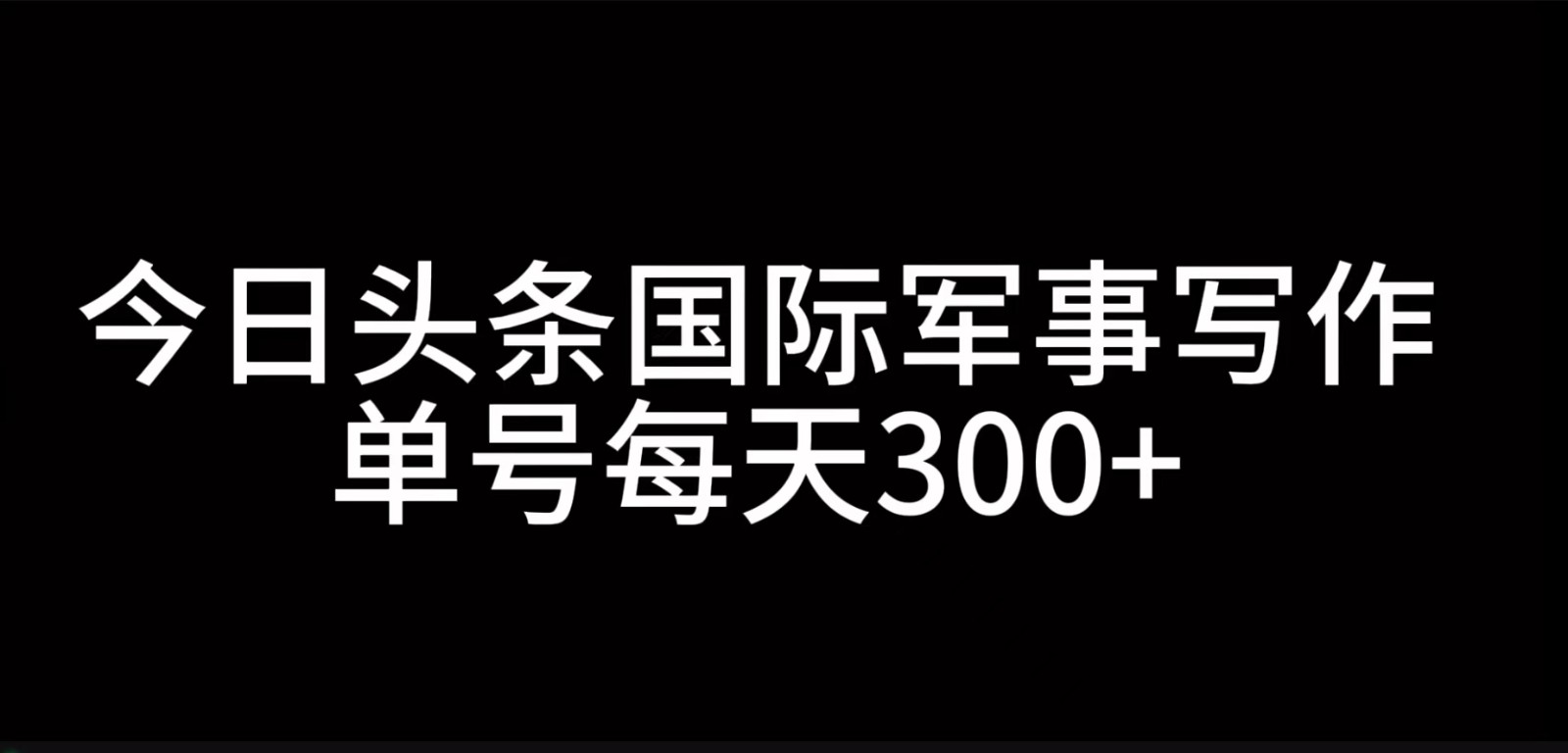 今日头条国际军事写作，利用AI创作，单号日入300+-致富学堂