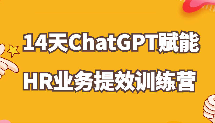 ChatGPT赋能HR业务提效14天训练营，从小白到应用高手在HR工作中灵活应用-致富学堂