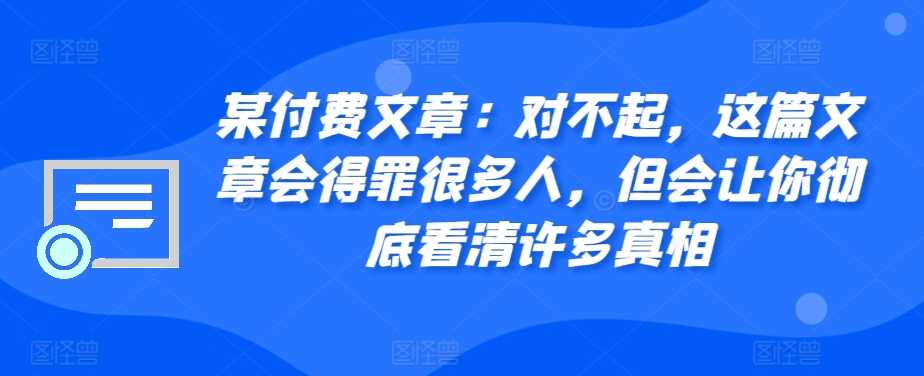 某付费文章：对不起，这篇文章会得罪很多人，但会让你彻底看清许多真相-致富学堂
