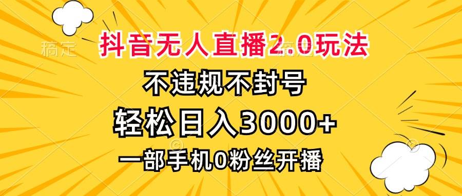 （13233期）抖音无人直播2.0玩法，不违规不封号，轻松日入3000+，一部手机0粉开播-致富学堂