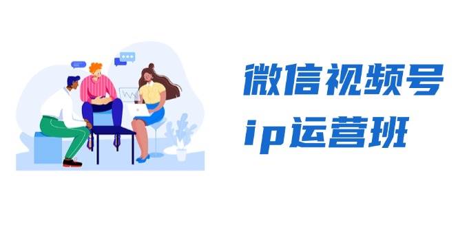 微信视频号ip运营班：特邀分享+CEO直播+精英分享，揭秘视频号变现秘诀-致富学堂