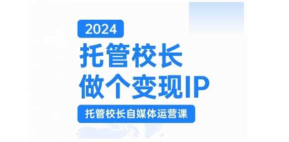 2024托管校长做个变现IP，托管校长自媒体运营课，利用短视频实现校区利润翻番-致富学堂