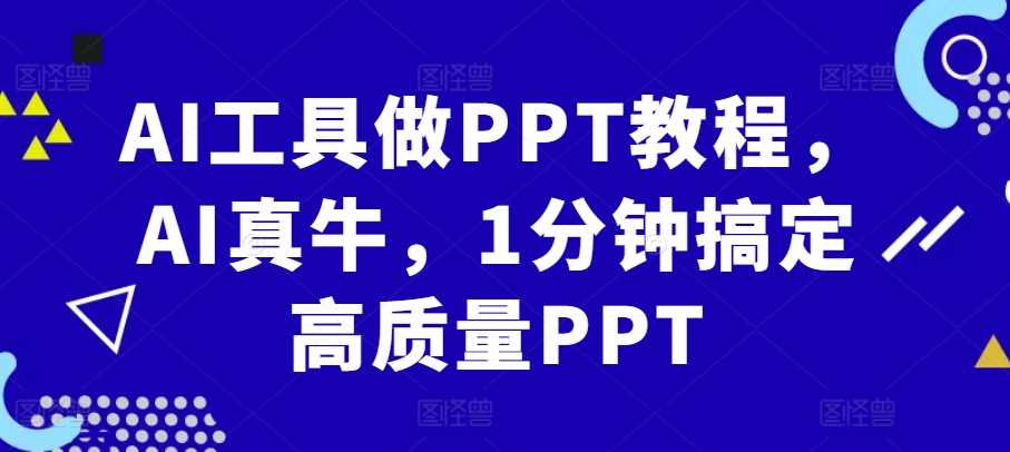 AI工具做PPT教程，AI真牛，1分钟搞定高质量PPT-致富学堂